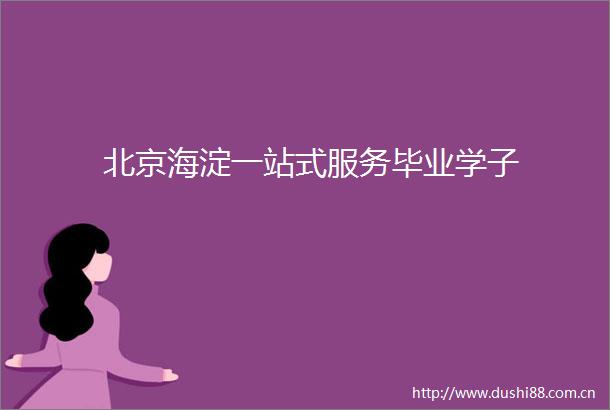 北京海淀一站式服务毕业学子