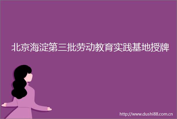 北京海淀第三批劳动教育实践基地授牌