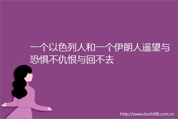 一个以色列人和一个伊朗人遥望与恐惧不仇恨与回不去
