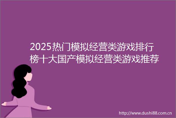 2025热门模拟经营类游戏排行榜十大国产模拟经营类游戏推荐