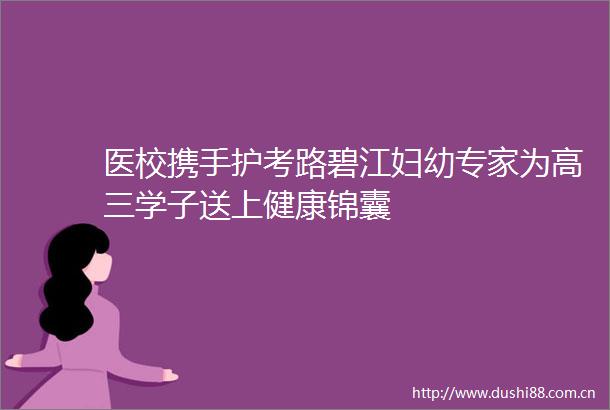 医校携手护考路碧江妇幼专家为高三学子送上健康锦囊