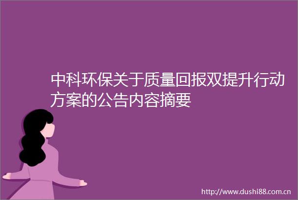 中科环保关于质量回报双提升行动方案的公告内容摘要