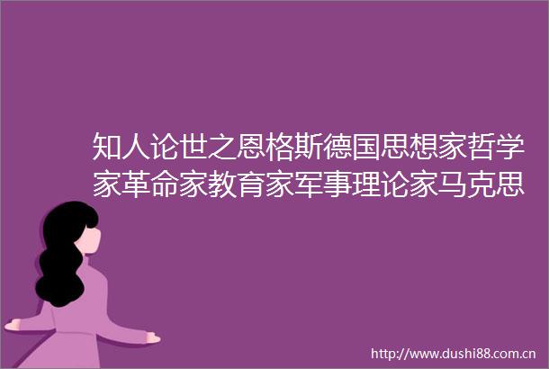 知人论世之恩格斯德国思想家哲学家革命家教育家军事理论家马克思主义创始人之一