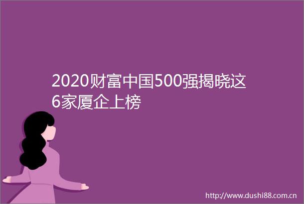2020财富500强揭晓这6家厦企上榜