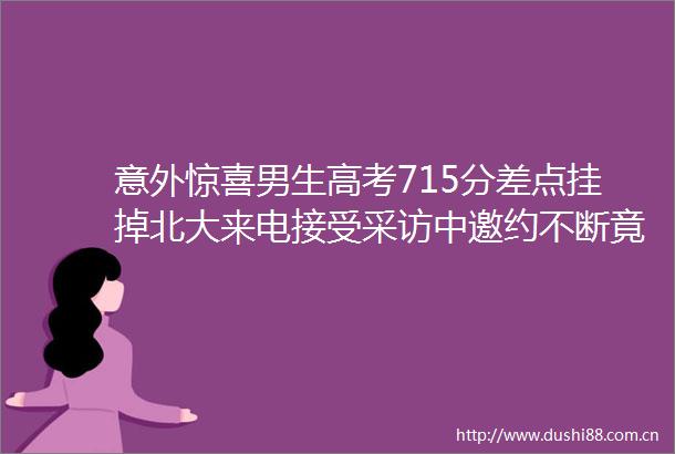 意外惊喜男生高考715分差点挂掉北大来电接受采访中邀约不断竟还有北大来电