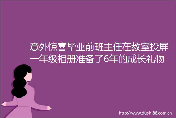 意外惊喜毕业前班主任在教室投屏一年级相册准备了6年的成长礼物学生们倍感惊喜