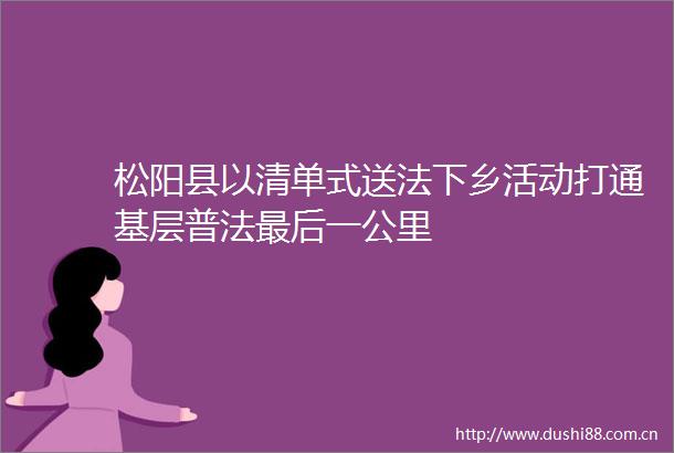 松阳县以清单式送法下乡活动打通基层普法最后一公里