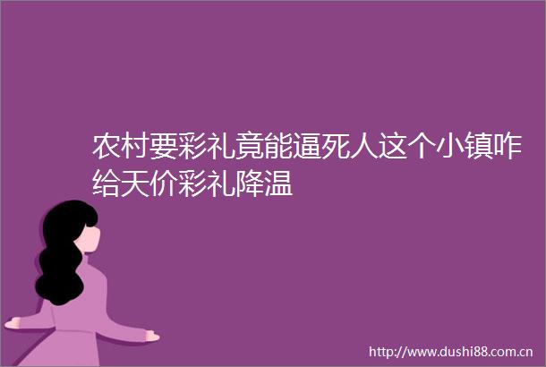 农村要彩礼竟能逼死人这个小镇咋给天价彩礼降温