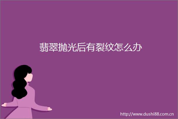 翡翠抛光后有裂纹怎么办