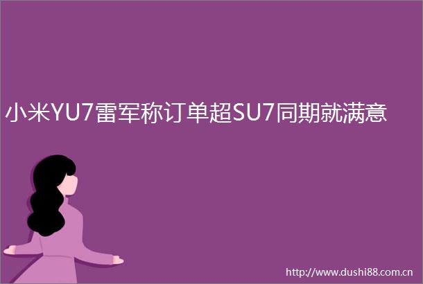 小米YU7雷军称订单超SU7同期就满意