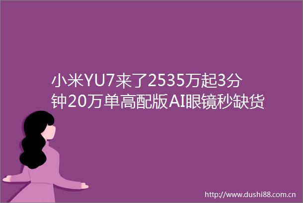 小米YU7来了2535万起3分钟20万单高配版AI眼镜秒缺货