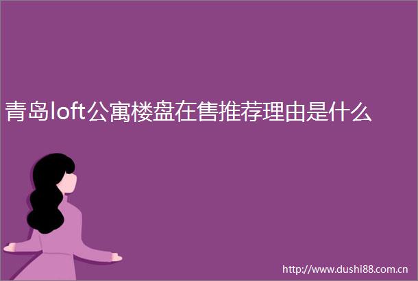 青岛loft公寓楼盘在售推荐理由是什么