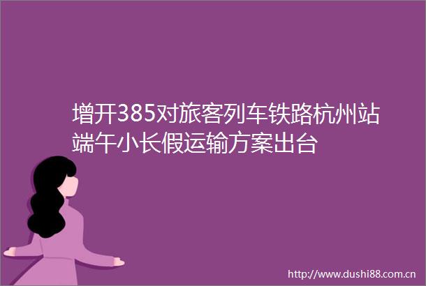 增开385对旅客列车铁路杭州站端午小长假运输方案出台