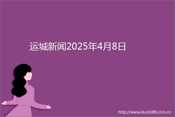 运城新闻2025年4月8日