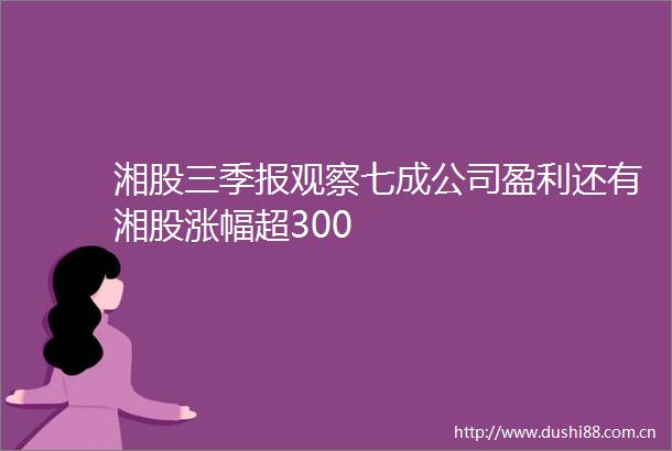 湘股三季报观察七成公司盈利还有湘股涨幅超300