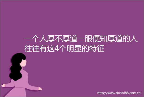 一个人厚不厚道一眼便知厚道的人往往有这4个明显的特征