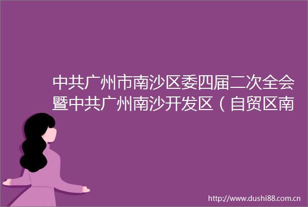 广州市南沙区委四届二次全会暨广州南沙开发区（自贸区南沙片区）工作委员会2022年第一次工作会议召开