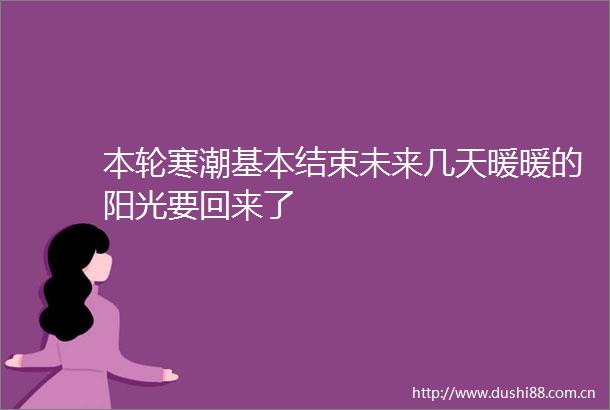本轮寒潮基本结束未来几天暖暖的阳光要回来了