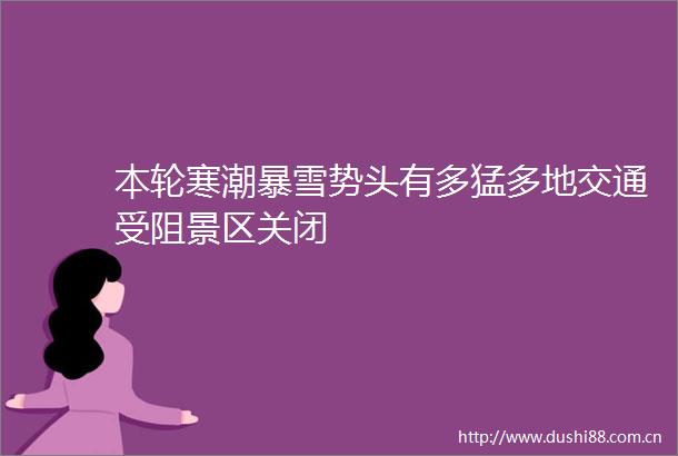 本轮寒潮暴雪势头有多猛多地交通受阻景区关闭