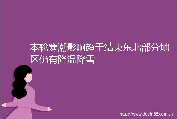 本轮寒潮影响趋于结束东北部分地区仍有降温降雪