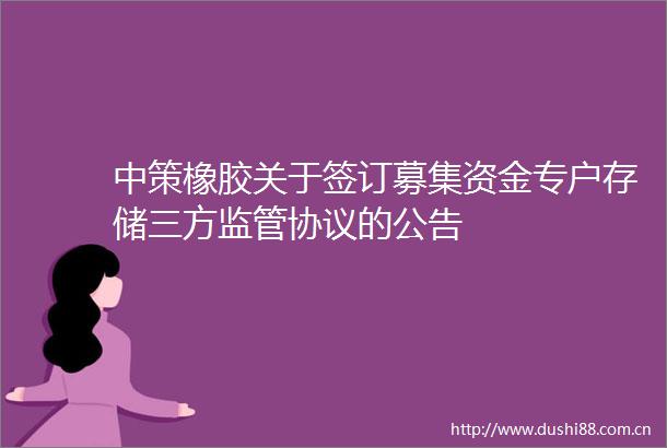 中策橡胶关于签订募集资金专户存储三方监管协议的公告