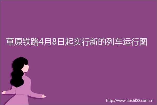 草原铁路4月8日起实行新的列车运行图