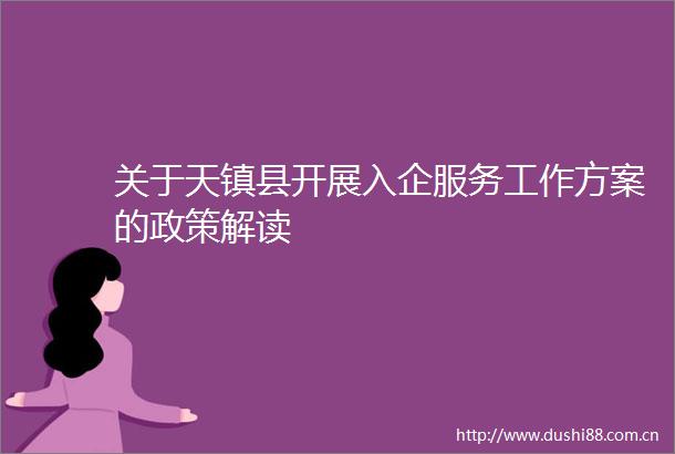 关于天镇县开展入企服务工作方案的政策解读