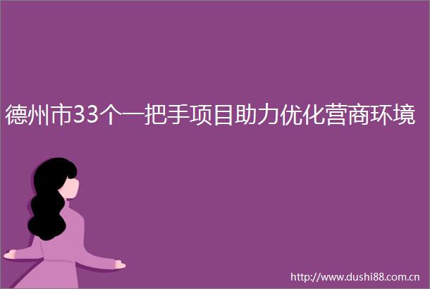 德州市33个一把手项目助力优化营商环境