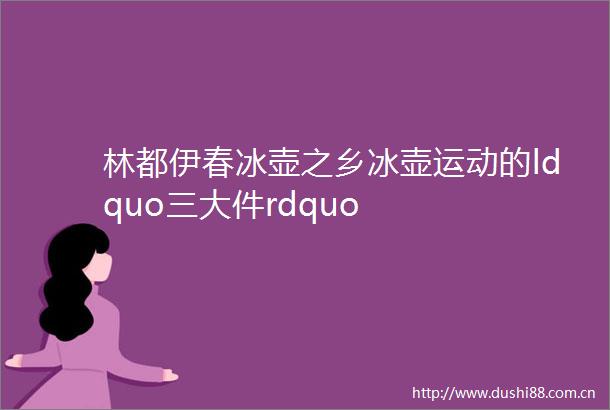 林都伊春冰壶之乡冰壶运动的ldquo三大件rdquo