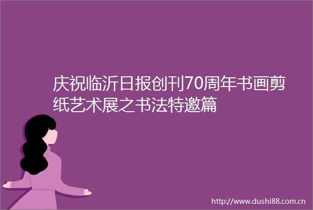 庆祝临沂日报创刊70周年书画剪纸艺术展之书法特邀篇