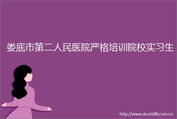 娄底市第二医院严格培训院校实习生