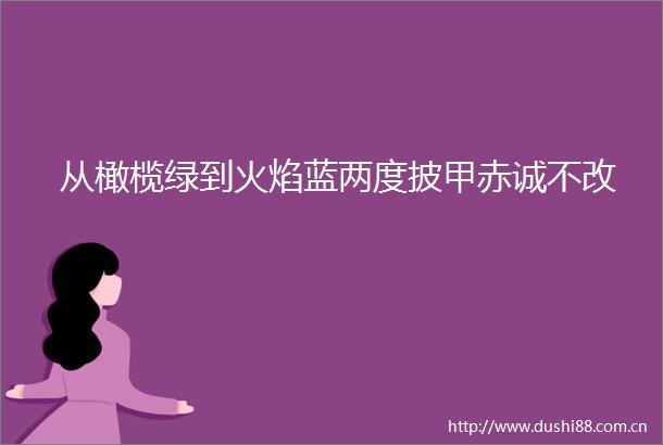 从橄榄绿到火焰蓝两度披甲赤诚不改