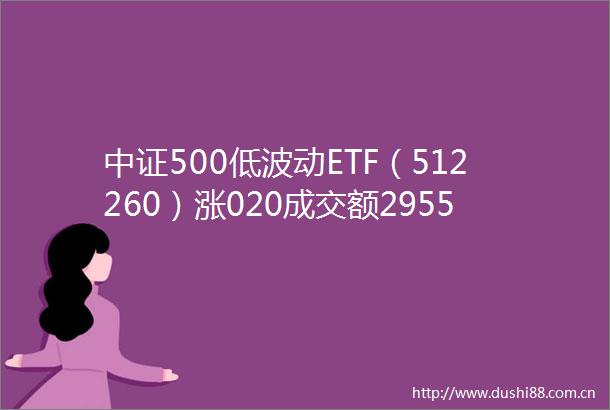 中证500低波动ETF（512260）涨020成交额2955万元