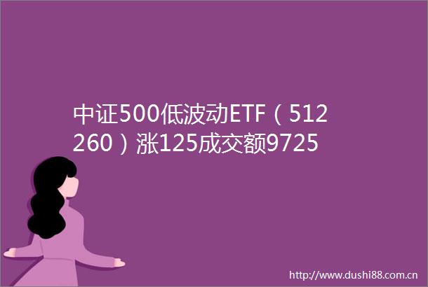 中证500低波动ETF（512260）涨125成交额9725万元