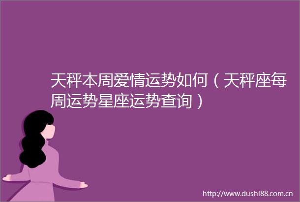 天秤本周爱情运势如何（天秤座每周运势星座运势查询）