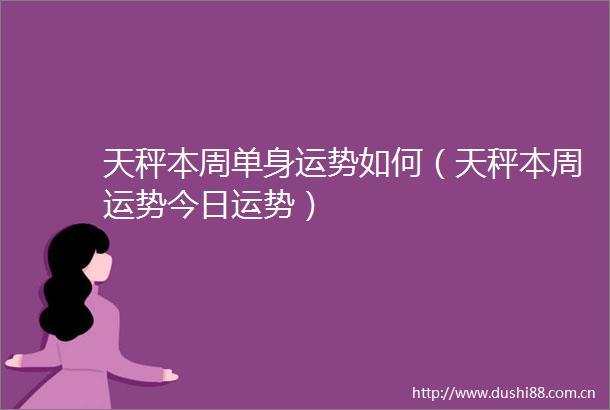 天秤本周单身运势如何（天秤本周运势今日运势）