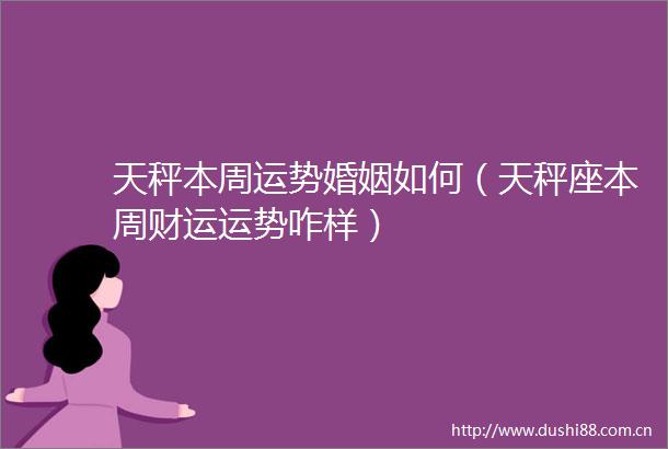 天秤本周运势婚姻如何（天秤座本周财运运势咋样）