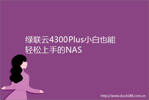 绿联云4300Plus小白也能轻松上手的NAS