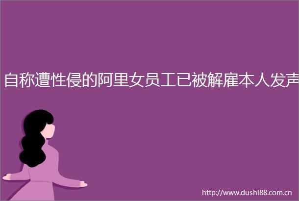 自称遭性侵的阿里女员工已被解雇本人发声