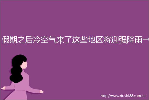 假期之后冷空气来了这些地区将迎强降雨→