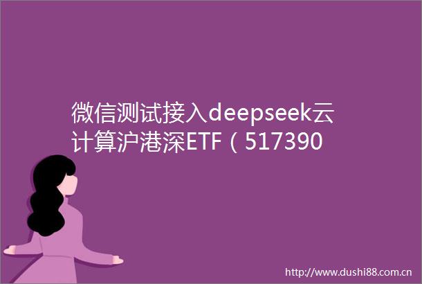 微信测试接入deepseek云计算沪港深ETF（517390）一度涨超4近一个月累计涨近38