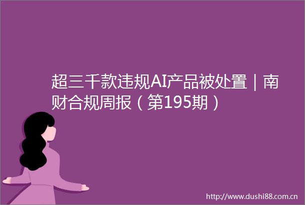超三千款AI产品被处置｜南财合规周报（第195期）