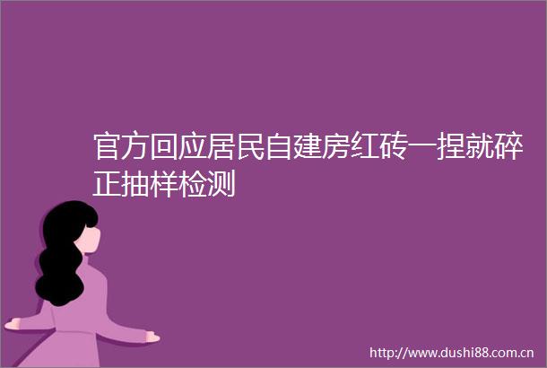 官方回应居民自建房红砖一捏就碎正抽样检测