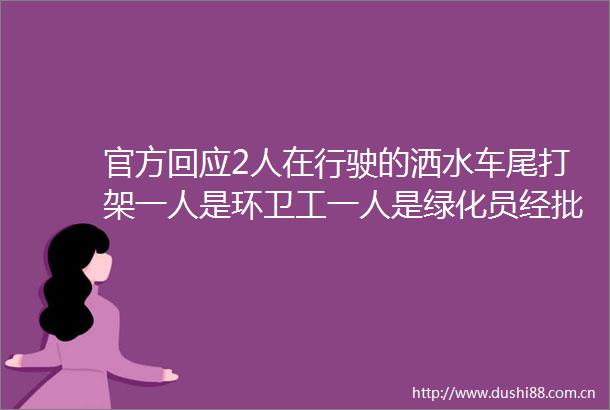 官方回应2人在行驶的洒水车尾打架一人是环卫工一人是绿化员经批评教育已握手言和