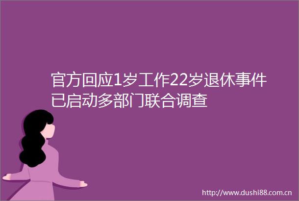 官方回应1岁工作22岁退休已启动多部门联合调查