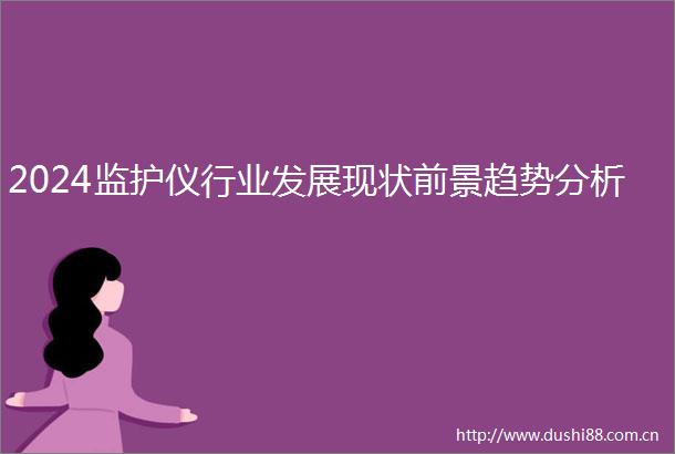 2024监护仪行业发展现状前景趋势分析