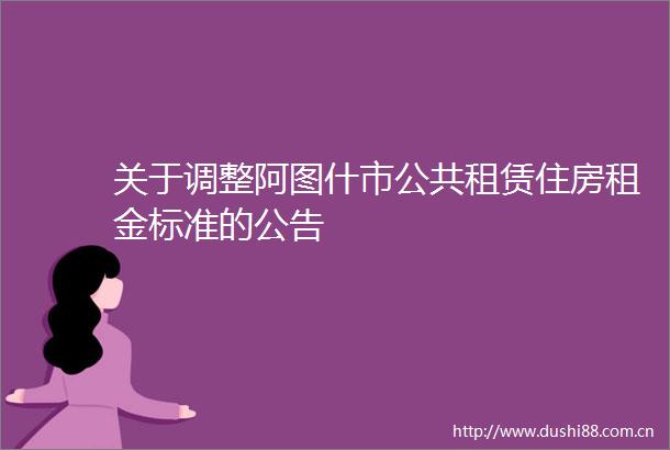 关于调整阿图什市公共租赁住房租金标准的公告