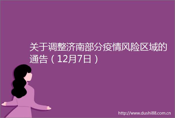 关于调整济南部分疫情风险区域的通告（12月7日）