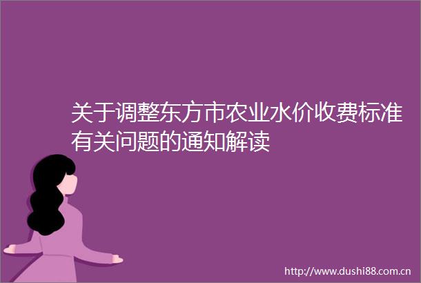 关于调整东方市农业水价收费标准有关问题的通知解读