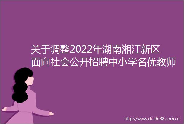 关于调整2022年湖南湘江新区面向社会公开招聘中小学名优教师计划数的公告